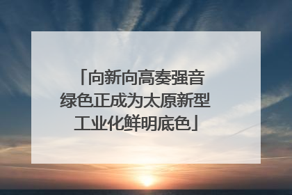 向新向高奏强音 绿色正成为太原新型工业化鲜明底色