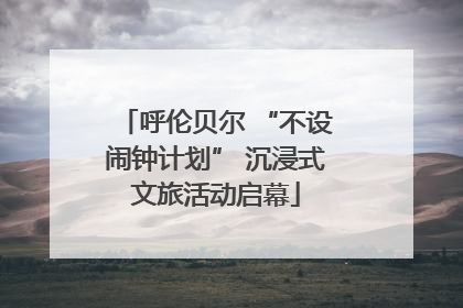呼伦贝尔 “不设闹钟计划” 沉浸式文旅活动启幕