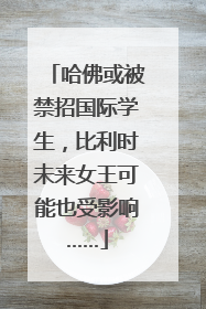哈佛或被禁招国际学生，比利时未来女王可能也受影响……