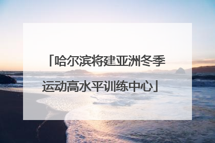 哈尔滨将建亚洲冬季运动高水平训练中心