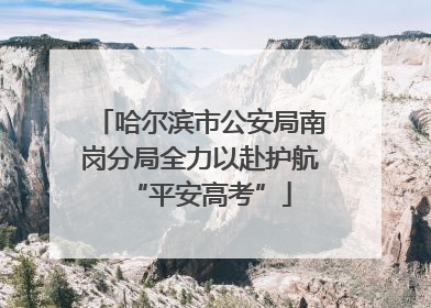 哈尔滨市公安局南岗分局全力以赴护航“平安高考”