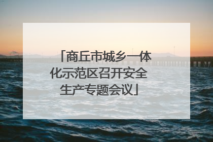商丘市城乡一体化示范区召开安全生产专题会议