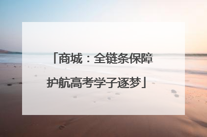 商城：全链条保障护航高考学子逐梦