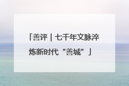 善评｜七千年文脉淬炼新时代“善城”