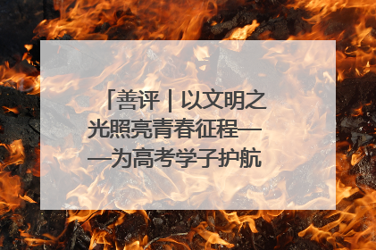 善评｜以文明之光照亮青春征程——为高考学子护航新时代成长之路