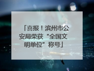 喜报！滨州市公安局荣获“全国文明单位”称号
