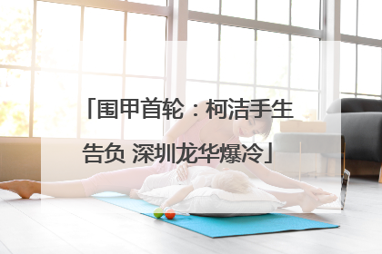 围甲首轮：柯洁手生告负 深圳龙华爆冷