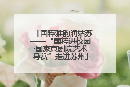 国粹雅韵润姑苏——“国粹进校园·国家京剧院艺术导赏”走进苏州