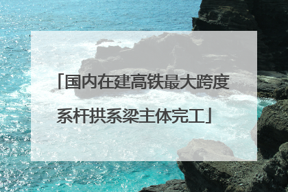 国内在建高铁最大跨度系杆拱系梁主体完工