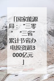 国家能源局：“三零”“三省”累计节省办电投资超3000亿元