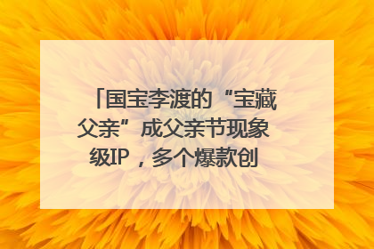 国宝李渡的“宝藏父亲”成父亲节现象级IP，多个爆款创造数千万流量