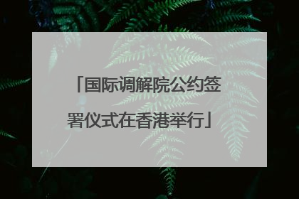 国际调解院公约签署仪式在香港举行