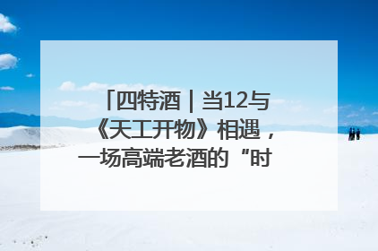 四特酒｜当12与《天工开物》相遇，一场高端老酒的“时间对话”即将启幕