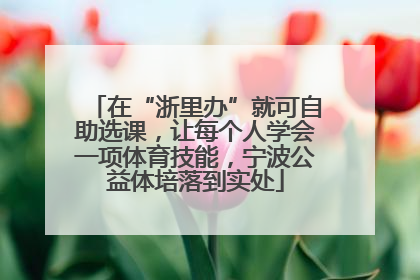 在“浙里办”就可自助选课，让每个人学会一项体育技能，宁波公益体培落到实处