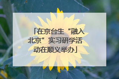 在京台生“融入北京”实习研学活动在顺义举办