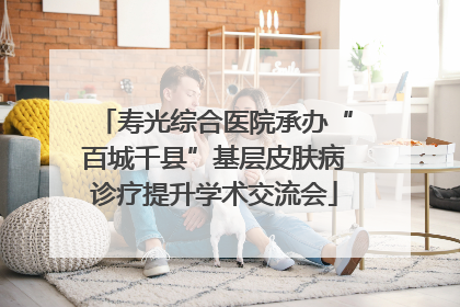 寿光综合医院承办“百城千县”基层皮肤病诊疗提升学术交流会