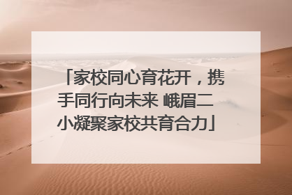 家校同心育花开，携手同行向未来 峨眉二小凝聚家校共育合力