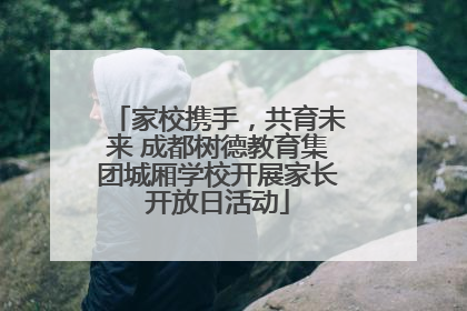 家校携手，共育未来 成都树德教育集团城厢学校开展家长开放日活动