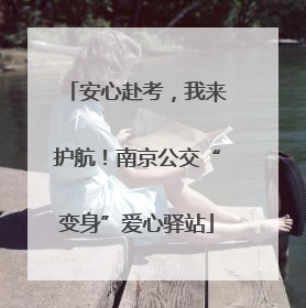 安心赴考，我来护航！南京公交“变身”爱心驿站