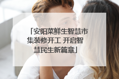 安阳菜鲜生智慧市集装修开工 开启智慧民生新篇章