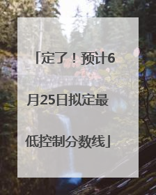 定了！预计6月25日拟定最低控制分数线