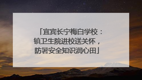 宜宾长宁梅白学校：镇卫生院进校送关怀，防暑安全知识润心田