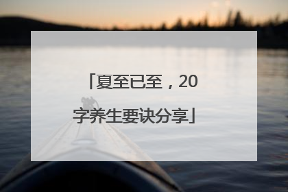 夏至已至，20字养生要诀分享
