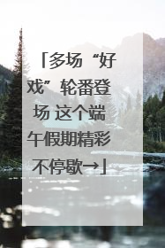 多场“好戏”轮番登场 这个端午假期精彩不停歇→