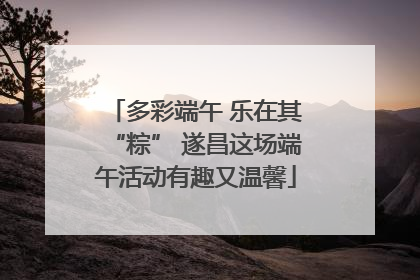 多彩端午 乐在其“粽” 遂昌这场端午活动有趣又温馨