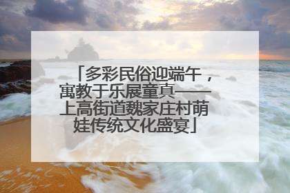 多彩民俗迎端午，寓教于乐展童真——上高街道魏家庄村萌娃传统文化盛宴