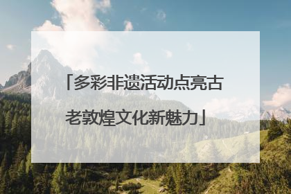 多彩非遗活动点亮古老敦煌文化新魅力