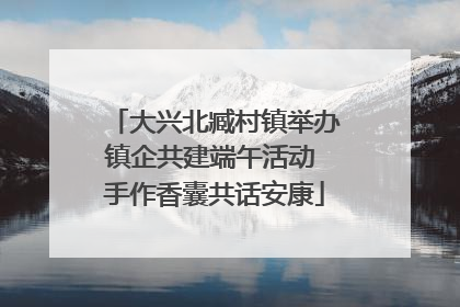 大兴北臧村镇举办镇企共建端午活动 手作香囊共话安康