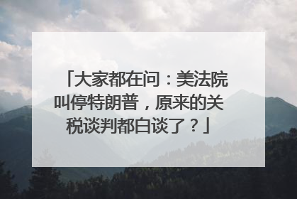 大家都在问：美法院叫停特朗普，原来的关税谈判都白谈了？