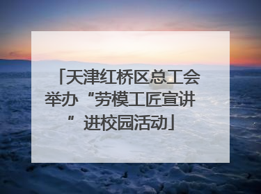 天津红桥区总工会举办“劳模工匠宣讲”进校园活动