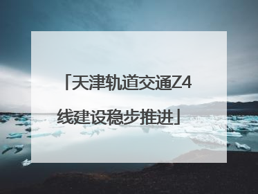 天津轨道交通Z4线建设稳步推进