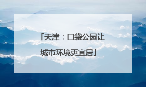 天津：口袋公园让城市环境更宜居