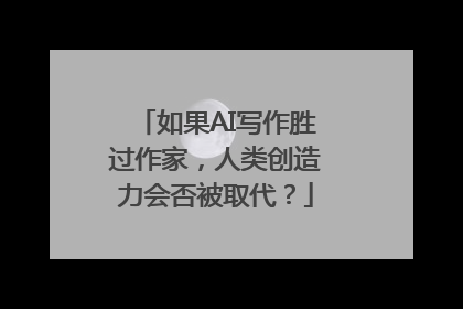 如果AI写作胜过作家，人类创造力会否被取代？