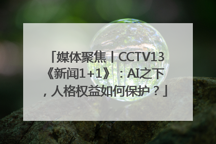 媒体聚焦丨CCTV13《新闻1+1》：AI之下，人格权益如何保护？