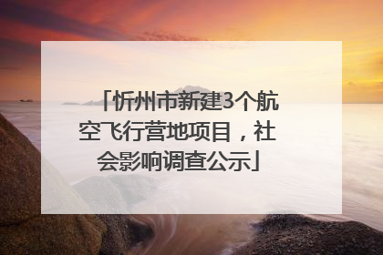 忻州市新建3个航空飞行营地项目，社会影响调查公示