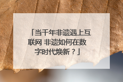 当千年非遗遇上互联网 非遗如何在数字时代焕新？