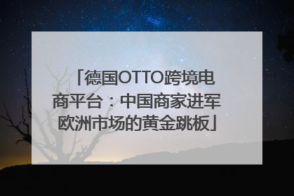 德国OTTO跨境电商平台：中国商家进军欧洲市场的黄金跳板