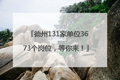 德州131家单位3673个岗位，等你来！