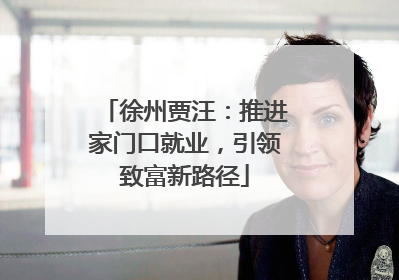 徐州贾汪：推进家门口就业，引领致富新路径