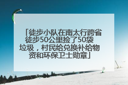 徒步小队在南太行跨省徒步50公里捡了50袋垃圾，村民给兑换补给物资和环保卫士勋章