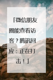 微信朋友圈能查看访客？腾讯回应：正在打击！