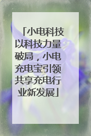 小电科技以科技力量破局，小电充电宝引领共享充电行业新发展