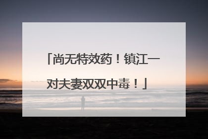 尚无特效药！镇江一对夫妻双双中毒！