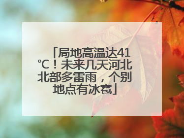 局地高温达41℃！未来几天河北北部多雷雨，个别地点有冰雹