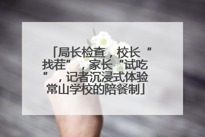 局长检查，校长“找茬”，家长“试吃”，记者沉浸式体验常山学校的陪餐制