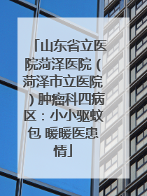 山东省立医院菏泽医院（菏泽市立医院）肿瘤科四病区：小小驱蚊包 暖暖医患情